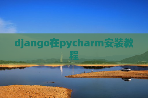 django在pycharm安装教程 django在pycharm安装教程
